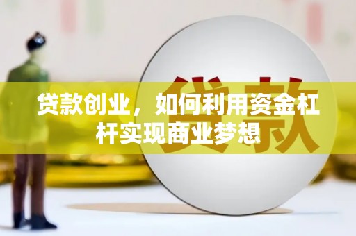富县贷款创业，如何利用资金杠杆实现商业梦想
