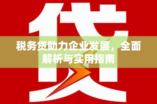 富县税务贷助力企业发展，全面解析与实用指南