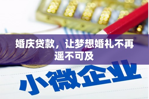 富县婚庆贷款，让梦想婚礼不再遥不可及