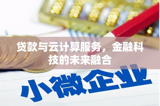 富县贷款与云计算服务，金融科技的未来融合