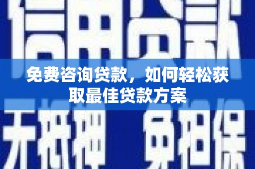 富县免费咨询贷款，如何轻松获取最佳贷款方案