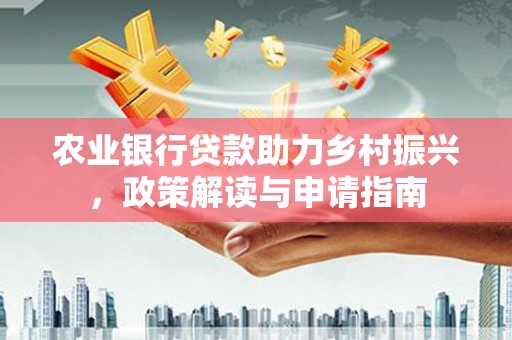 富县农业银行贷款助力乡村振兴，政策解读与申请指南