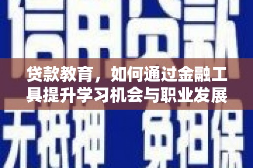 富县贷款教育，如何通过金融工具提升学习机会与职业发展