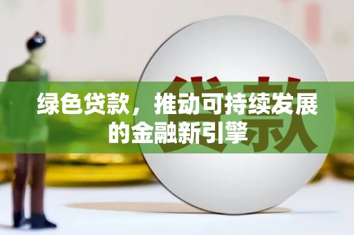 富县绿色贷款，推动可持续发展的金融新引擎