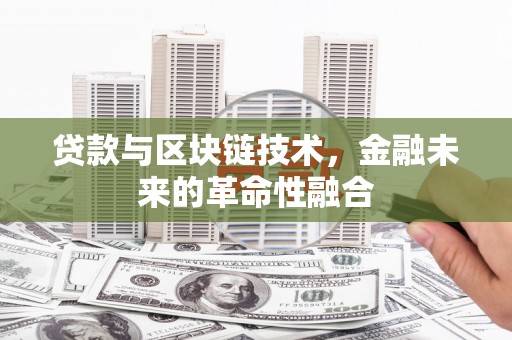 富县贷款与区块链技术，金融未来的革命性融合