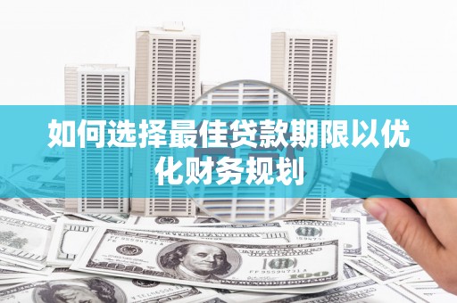 富县如何选择最佳贷款期限以优化财务规划