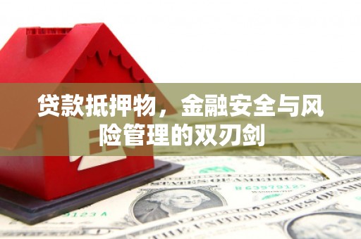 富县贷款抵押物，金融安全与风险管理的双刃剑