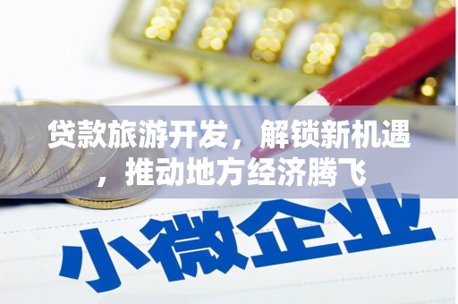 富县贷款旅游开发，解锁新机遇，推动地方经济腾飞