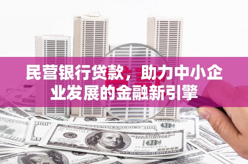 富县民营银行贷款，助力中小企业发展的金融新引擎