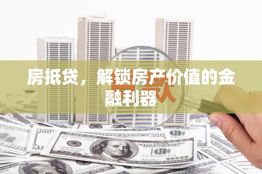 富县房抵贷，解锁房产价值的金融利器