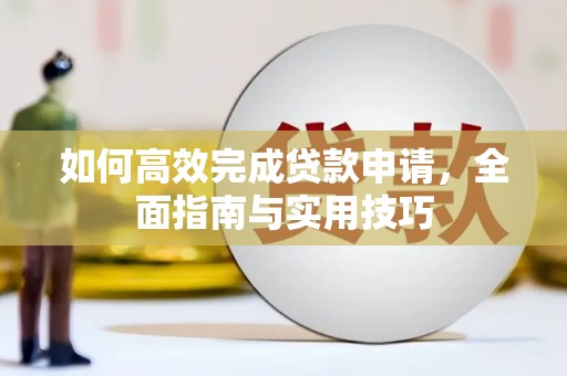 富县如何高效完成贷款申请，全面指南与实用技巧