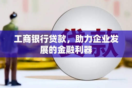 富县工商银行贷款，助力企业发展的金融利器