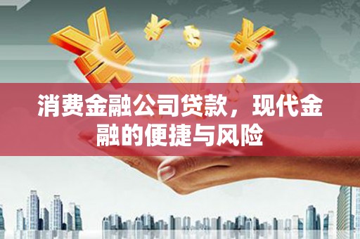 富县消费金融公司贷款，现代金融的便捷与风险