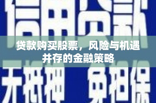 富县贷款购买股票，风险与机遇并存的金融策略
