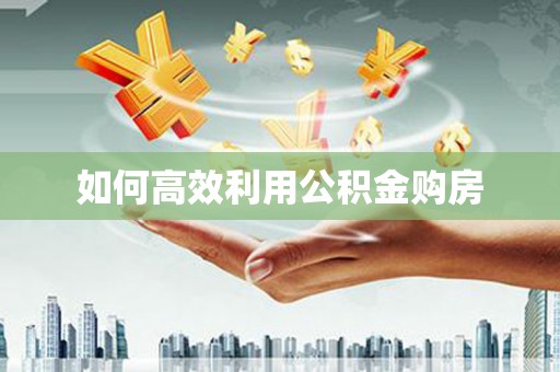 富县如何高效利用公积金购房