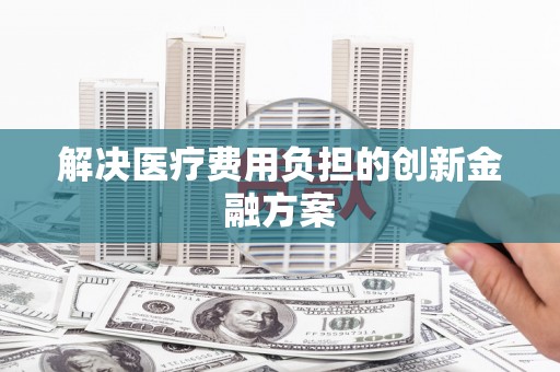 富县解决医疗费用负担的创新金融方案