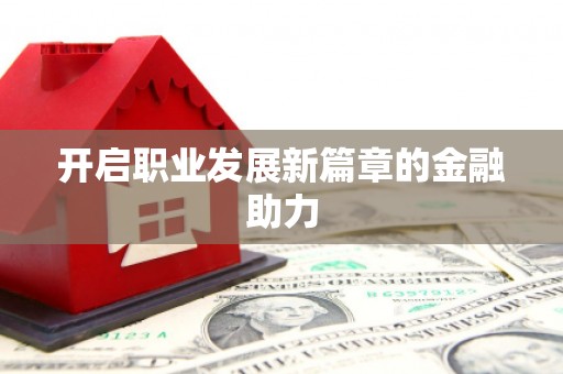 富县开启职业发展新篇章的金融助力
