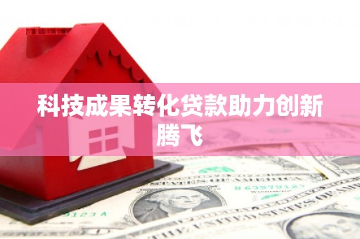 富县科技成果转化贷款助力创新腾飞