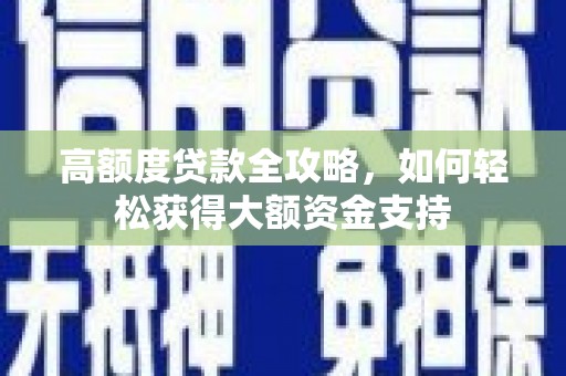 富县高额度贷款全攻略，如何轻松获得大额资金支持