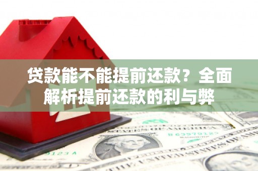 富县贷款能不能提前还款？全面解析提前还款的利与弊