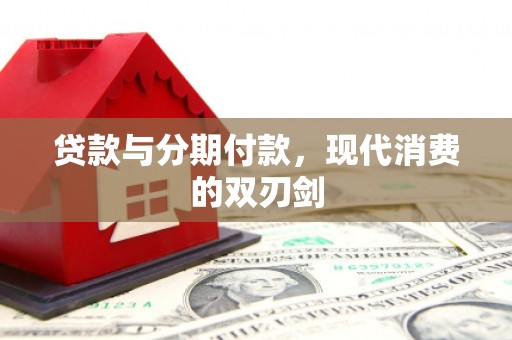 富县贷款与分期付款，现代消费的双刃剑