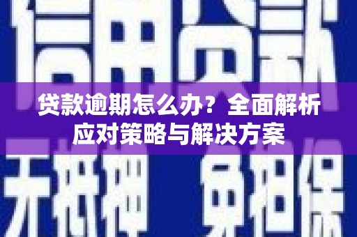 富县贷款逾期怎么办？全面解析应对策略与解决方案