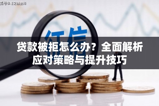 富县贷款被拒怎么办？全面解析应对策略与提升技巧