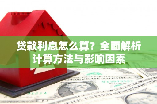 富县贷款利息怎么算？全面解析计算方法与影响因素