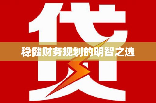 富县稳健财务规划的明智之选