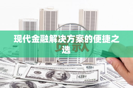富县现代金融解决方案的便捷之选