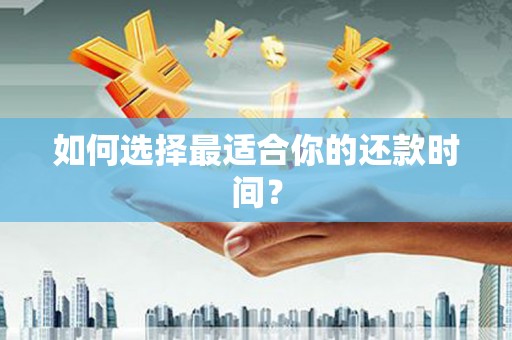 富县如何选择最适合你的还款时间？