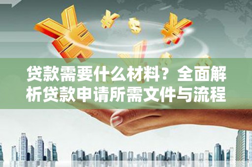 富县贷款需要什么材料？全面解析贷款申请所需文件与流程