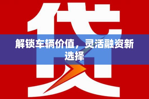 富县解锁车辆价值，灵活融资新选择