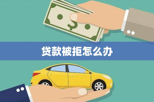 富县贷款被拒怎么办