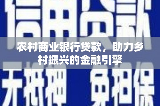 富县农村商业银行贷款，助力乡村振兴的金融引擎