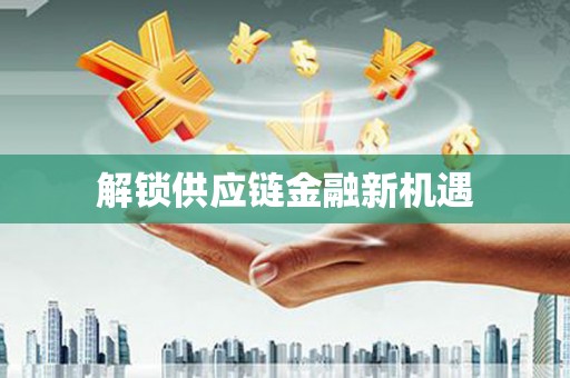 富县解锁供应链金融新机遇