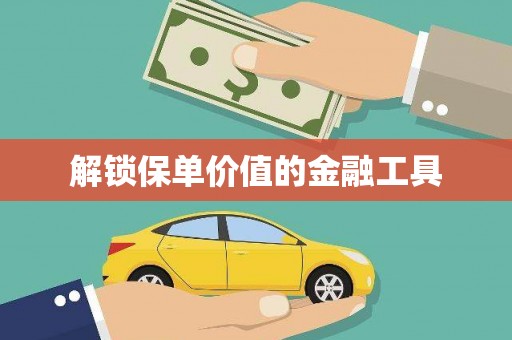 富县解锁保单价值的金融工具