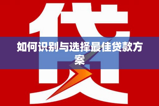 富县如何识别与选择最佳贷款方案