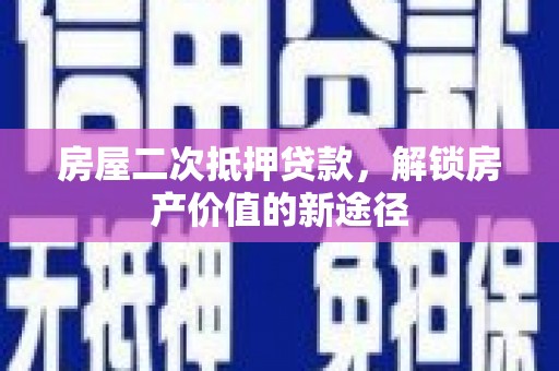 富县房屋二次抵押贷款，解锁房产价值的新途径