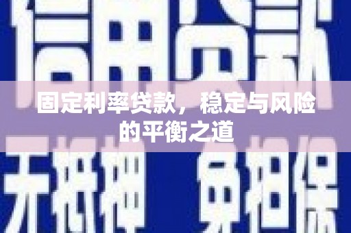 富县固定利率贷款，稳定与风险的平衡之道