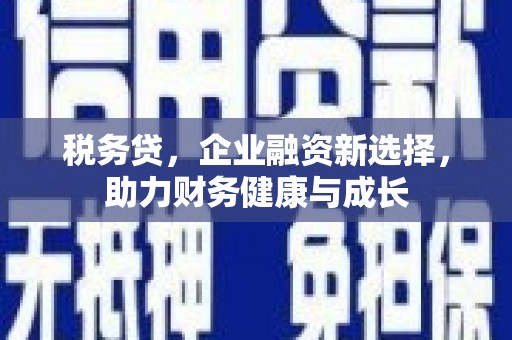 富县税务贷，企业融资新选择，助力财务健康与成长