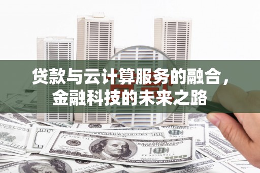 富县贷款与云计算服务的融合，金融科技的未来之路
