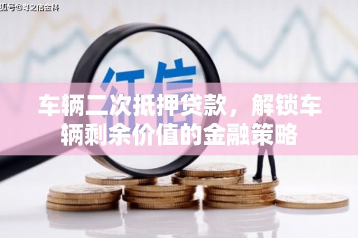 富县车辆二次抵押贷款，解锁车辆剩余价值的金融策略